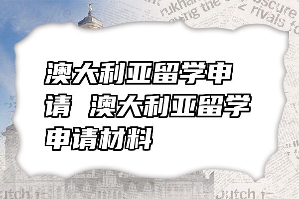 澳大利亚留学申请 澳大利亚留学申请材料