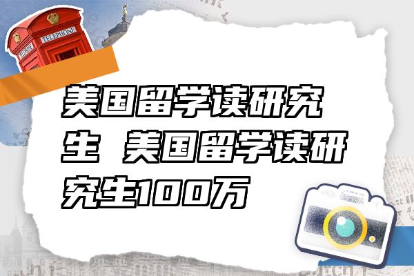 美国留学读研究生 美国留学读研究生100万