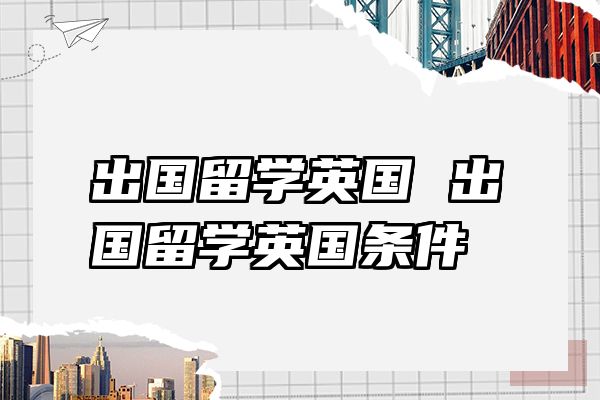出国留学英国 出国留学英国条件