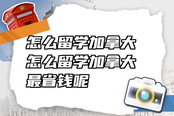 怎么留学加拿大 怎么留学加拿大最省钱呢