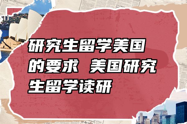 研究生留学美国的要求 美国研究生留学读研