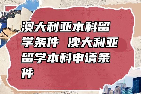 澳大利亚本科留学条件 澳大利亚留学本科申请条件