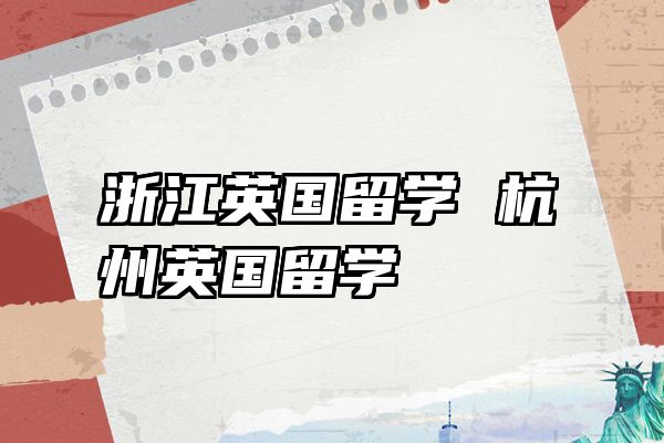 浙江英国留学 杭州英国留学