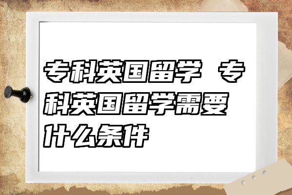 专科英国留学 专科英国留学需要什么条件