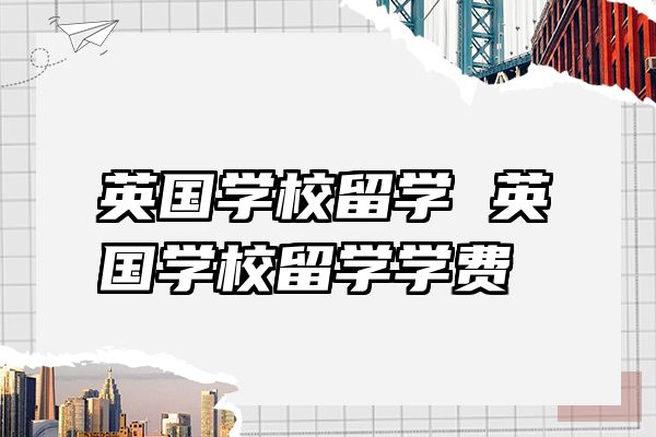 英国学校留学 英国学校留学学费
