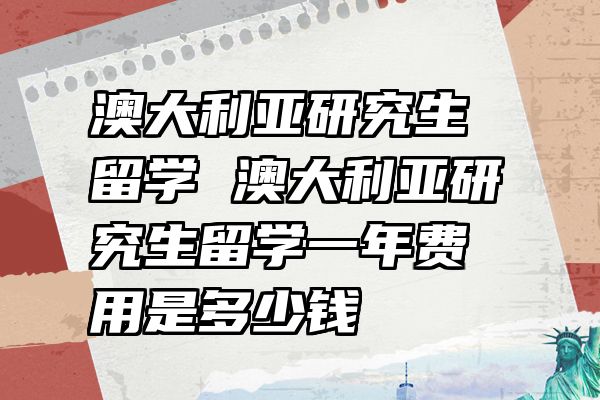 澳大利亚研究生留学 澳大利亚研究生留学一年费用是多少钱