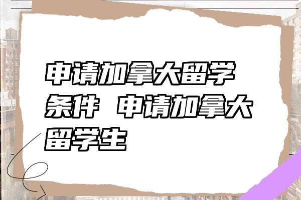 申请加拿大留学条件 申请加拿大留学生
