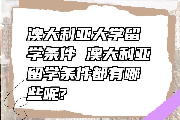 澳大利亚大学留学条件 澳大利亚留学条件都有哪些呢?