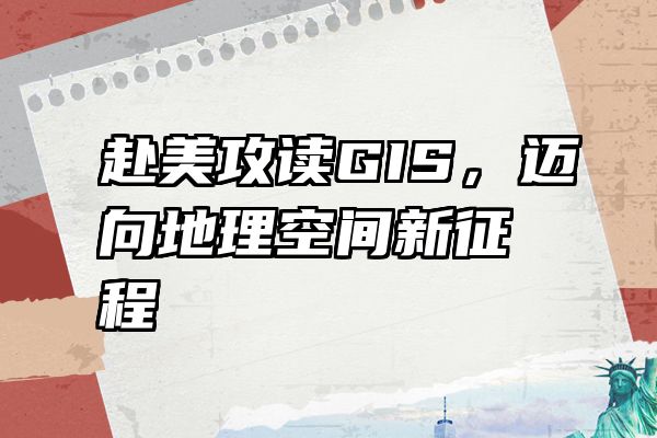 赴美攻读GIS，迈向地理空间新征程