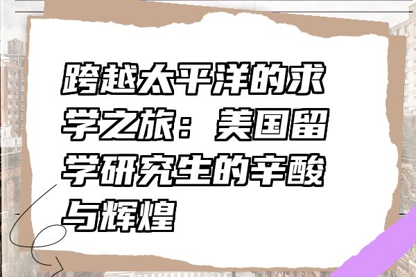 跨越太平洋的求学之旅：美国留学研究生的辛酸与辉煌