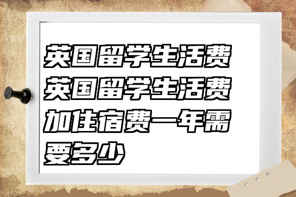英国留学生活费 英国留学生活费加住宿费一年需要多少
