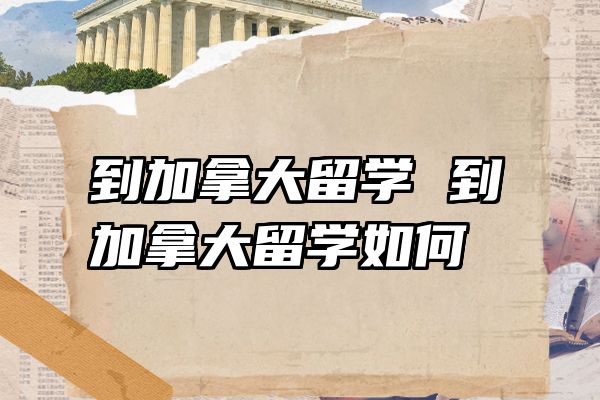 到加拿大留学 到加拿大留学如何