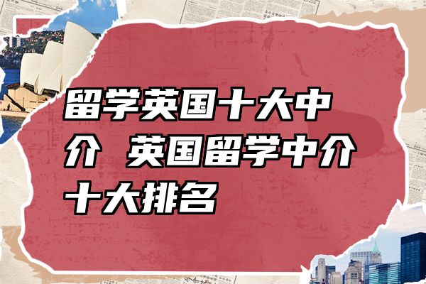留学英国十大中介 英国留学中介十大排名