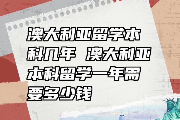 澳大利亚留学本科几年 澳大利亚本科留学一年需要多少钱