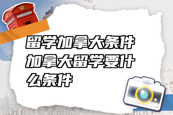 留学加拿大条件 加拿大留学要什么条件