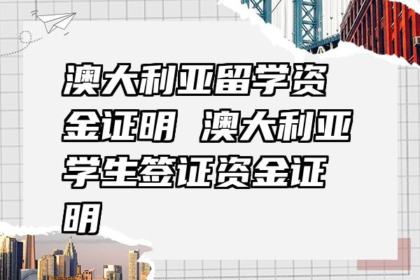 澳大利亚留学资金证明 澳大利亚学生签证资金证明