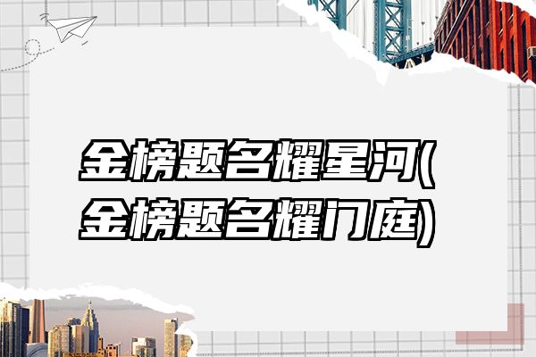 金榜题名耀星河(金榜题名耀门庭)
