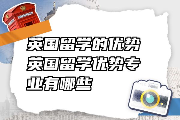 英国留学的优势 英国留学优势专业有哪些