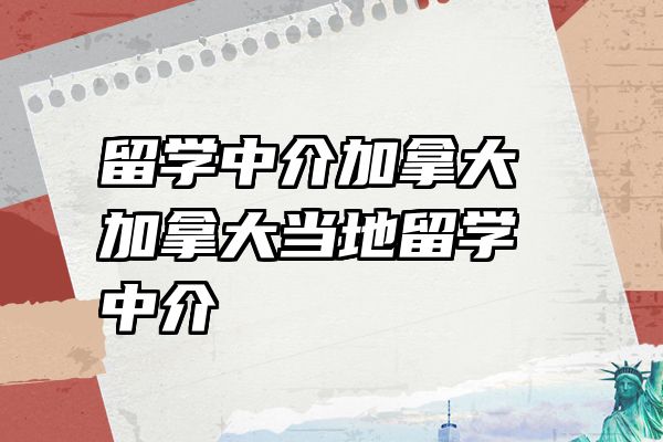 留学中介加拿大 加拿大当地留学中介