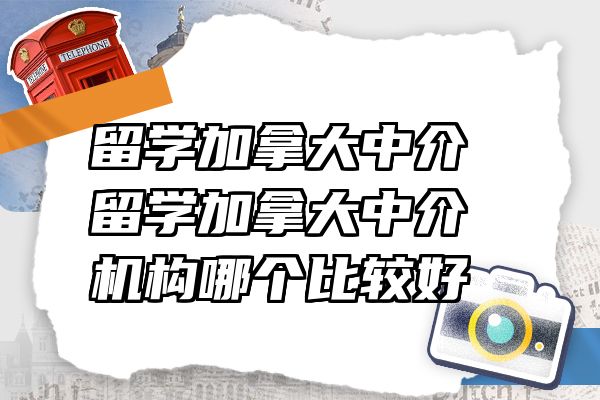 留学加拿大中介 留学加拿大中介机构哪个比较好