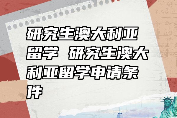 研究生澳大利亚留学 研究生澳大利亚留学申请条件
