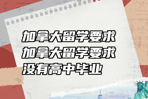 加拿大留学要求 加拿大留学要求没有高中毕业