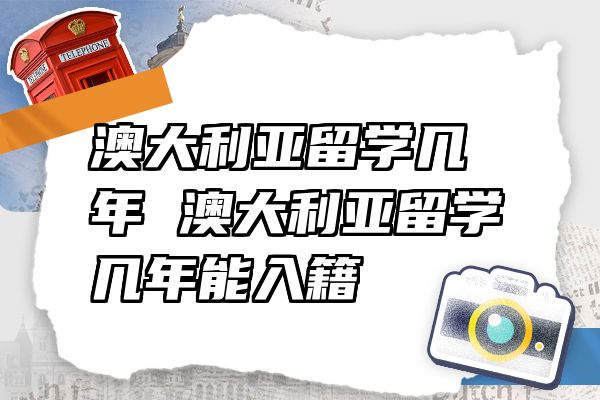 澳大利亚留学几年 澳大利亚留学几年能入籍