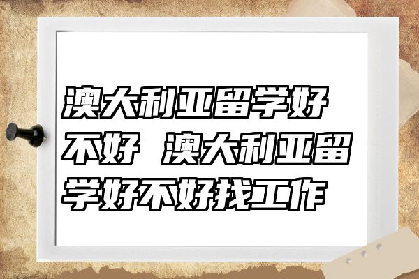 澳大利亚留学好不好 澳大利亚留学好不好找工作