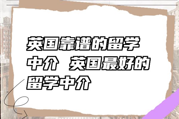 英国靠谱的留学中介 英国最好的留学中介