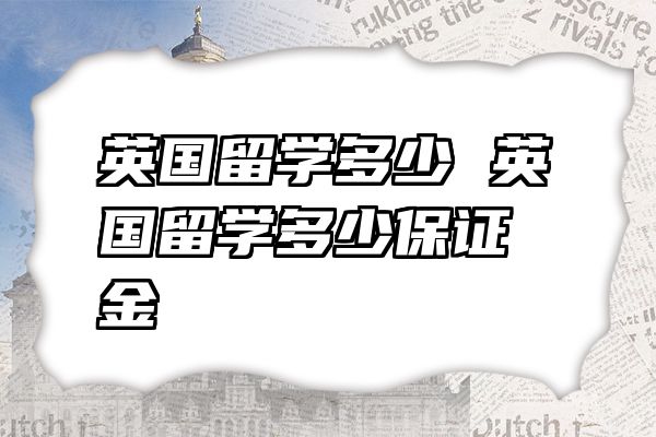 英国留学多少 英国留学多少保证金