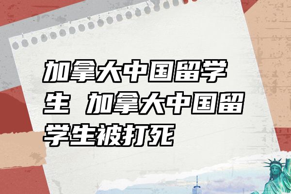 加拿大中国留学生 加拿大中国留学生被打死