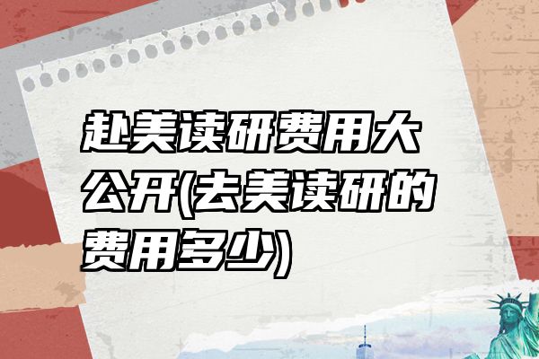 赴美读研费用大公开(去美读研的费用多少)
