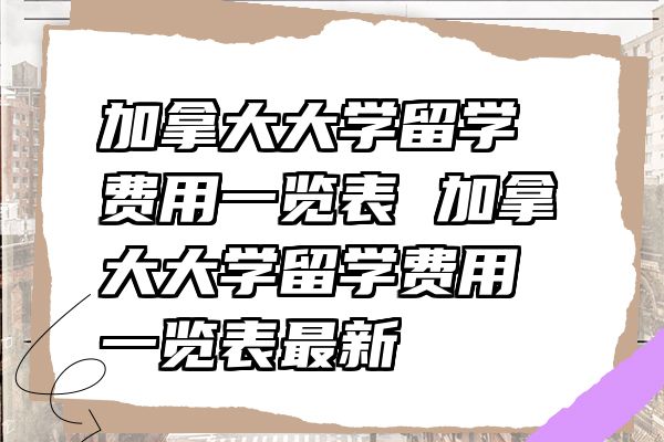 加拿大大学留学费用一览表 加拿大大学留学费用一览表最新