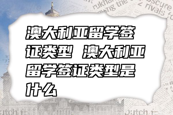 澳大利亚留学签证类型 澳大利亚留学签证类型是什么