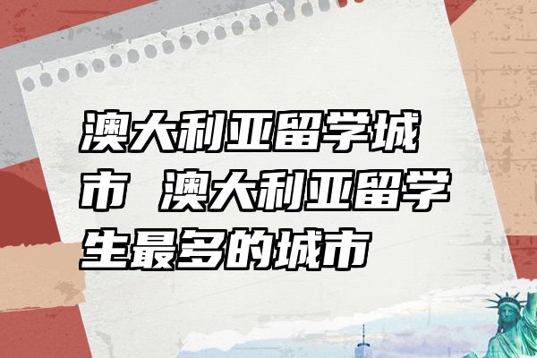 澳大利亚留学城市 澳大利亚留学生最多的城市