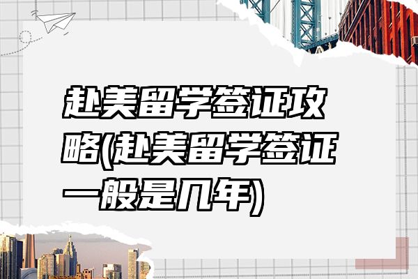 赴美留学签证攻略(赴美留学签证一般是几年)
