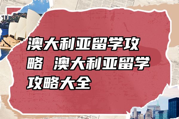 澳大利亚留学攻略 澳大利亚留学攻略大全