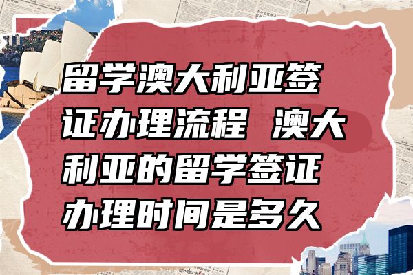 留学澳大利亚签证办理流程 澳大利亚的留学签证办理时间是多久