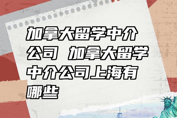 加拿大留学中介公司 加拿大留学中介公司上海有哪些