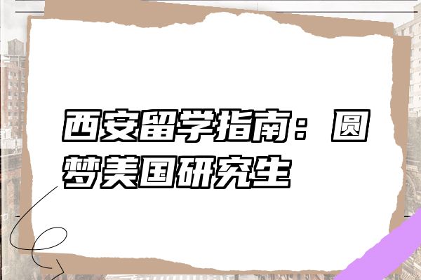西安留学指南：圆梦美国研究生