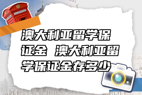 澳大利亚留学保证金 澳大利亚留学保证金存多少