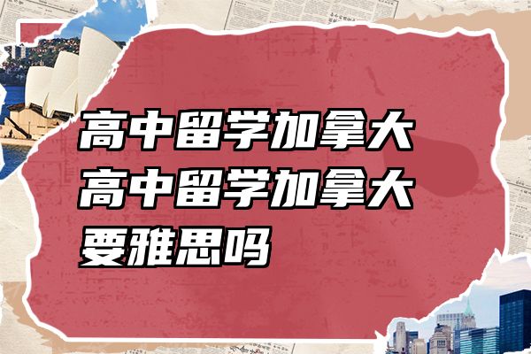 高中留学加拿大 高中留学加拿大要雅思吗