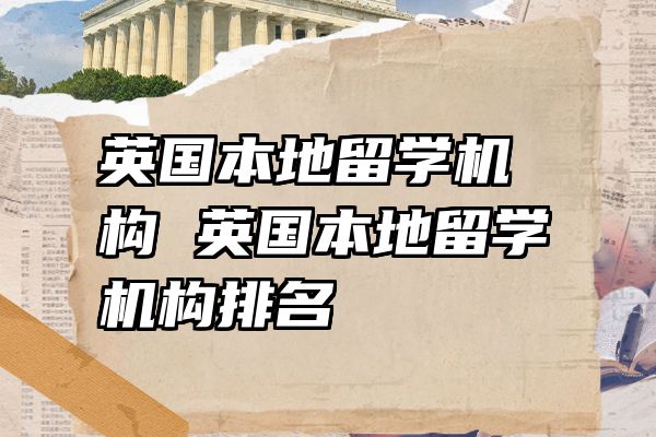 英国本地留学机构 英国本地留学机构排名