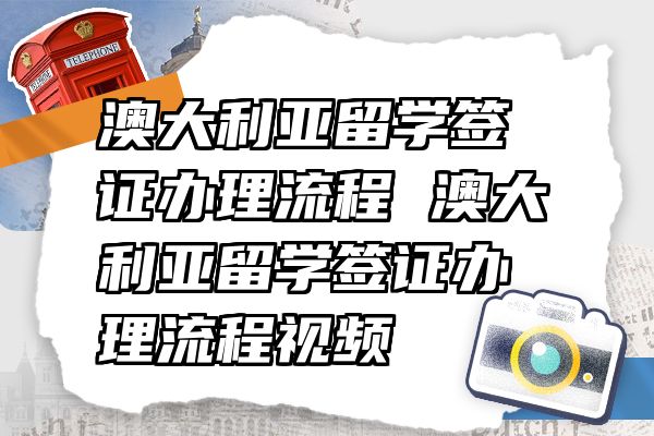 澳大利亚留学签证办理流程 澳大利亚留学签证办理流程视频