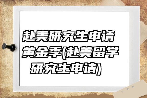 赴美研究生申请黄金季(赴美留学 研究生申请)