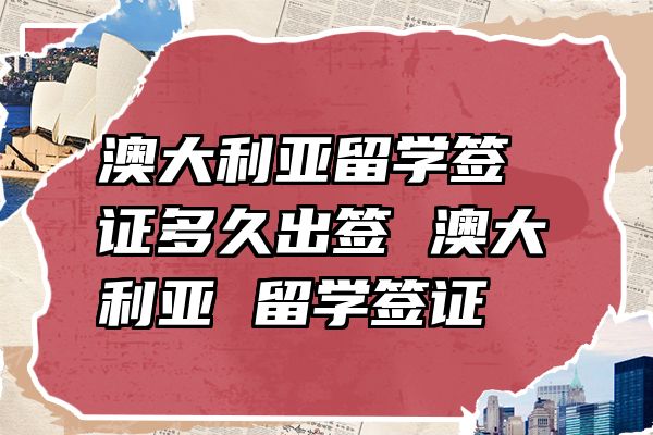 澳大利亚留学签证多久出签 澳大利亚 留学签证