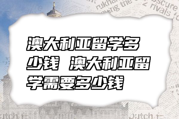 澳大利亚留学多少钱 澳大利亚留学需要多少钱
