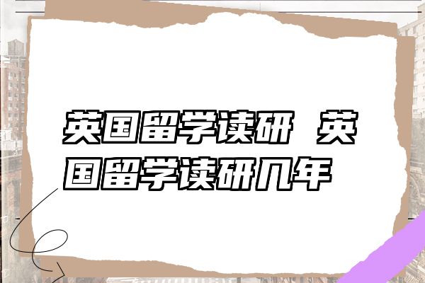 英国留学读研 英国留学读研几年