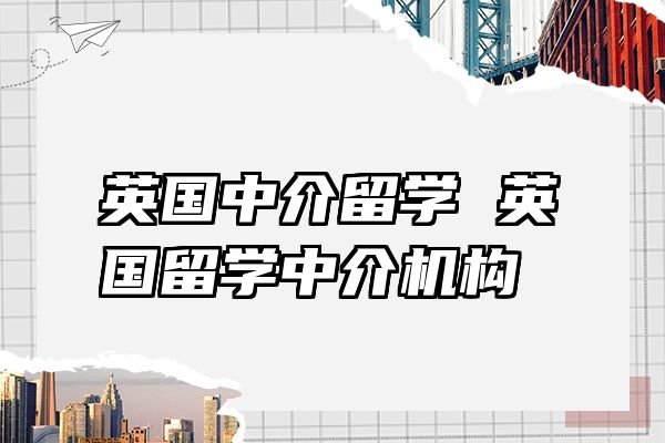 英国中介留学 英国留学中介机构