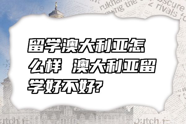留学澳大利亚怎么样 澳大利亚留学好不好?